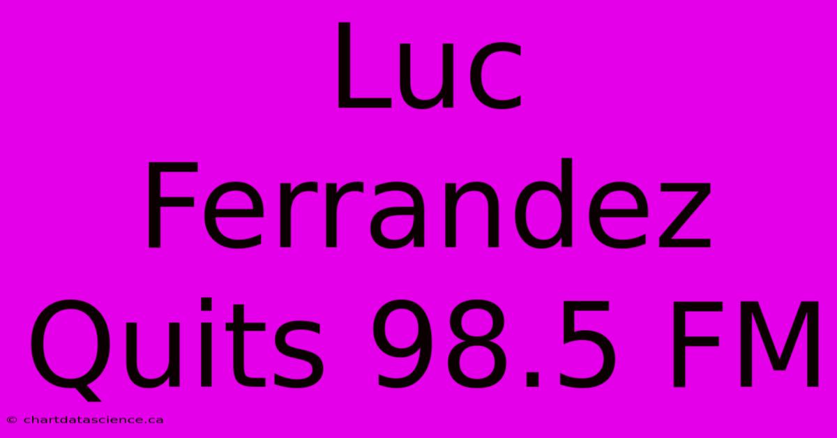 Luc Ferrandez Quits 98.5 FM