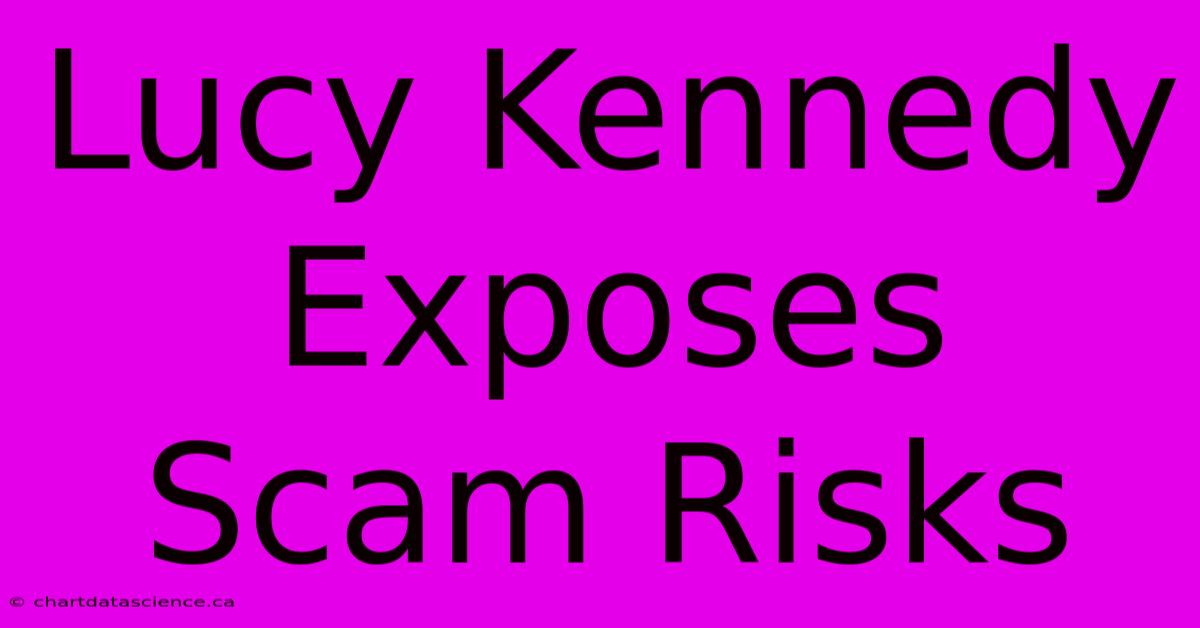 Lucy Kennedy Exposes Scam Risks