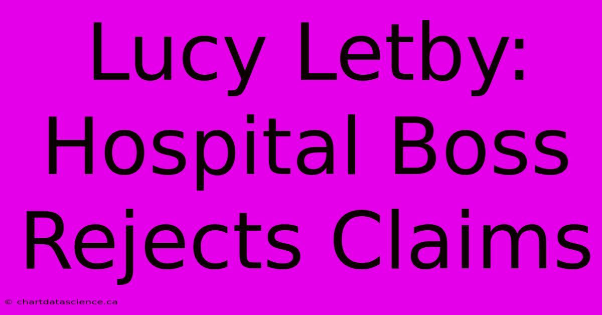 Lucy Letby: Hospital Boss Rejects Claims