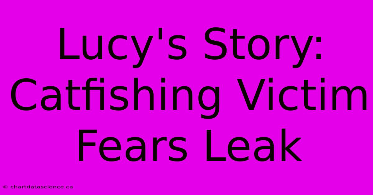 Lucy's Story: Catfishing Victim Fears Leak