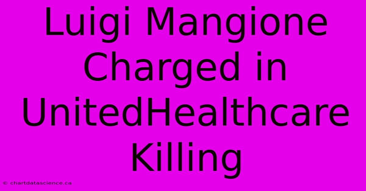 Luigi Mangione Charged In UnitedHealthcare Killing