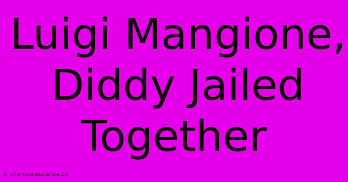 Luigi Mangione, Diddy Jailed Together