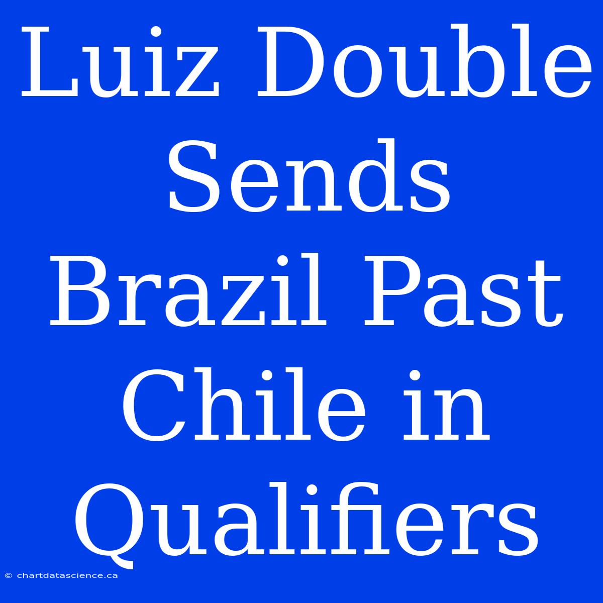 Luiz Double Sends Brazil Past Chile In Qualifiers