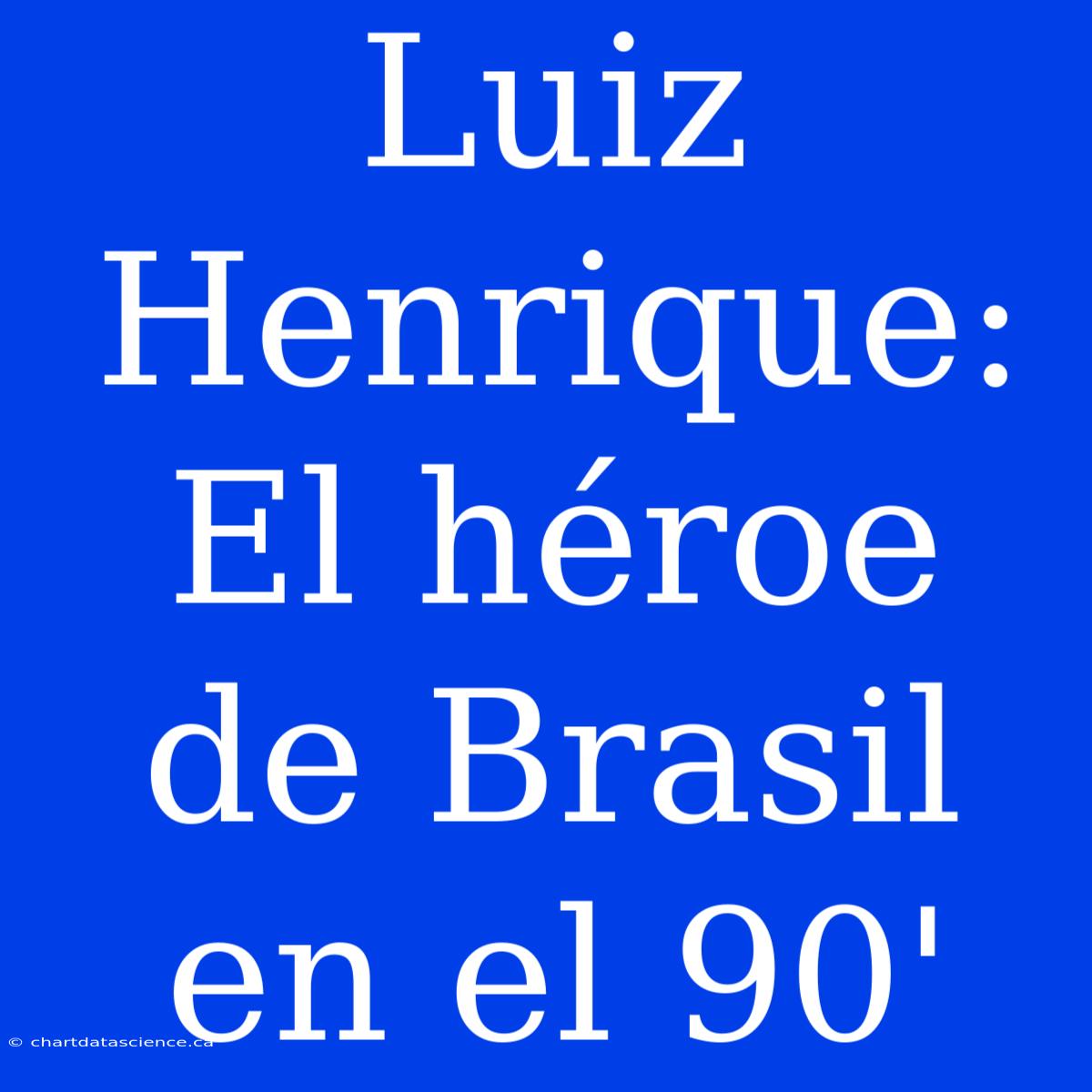 Luiz Henrique: El Héroe De Brasil En El 90'