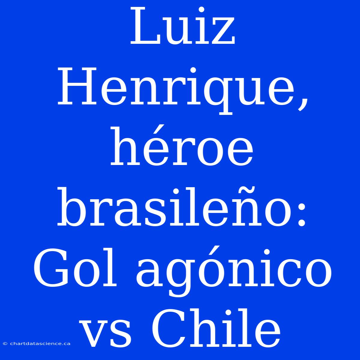 Luiz Henrique, Héroe Brasileño: Gol Agónico Vs Chile