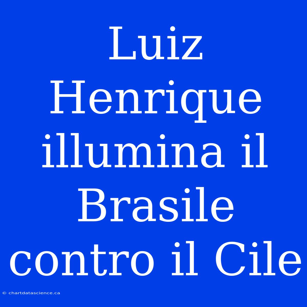 Luiz Henrique Illumina Il Brasile Contro Il Cile