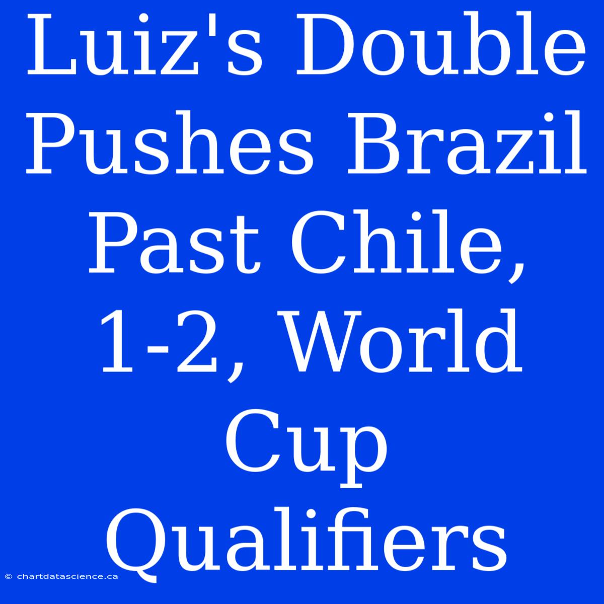 Luiz's Double Pushes Brazil Past Chile, 1-2, World Cup Qualifiers