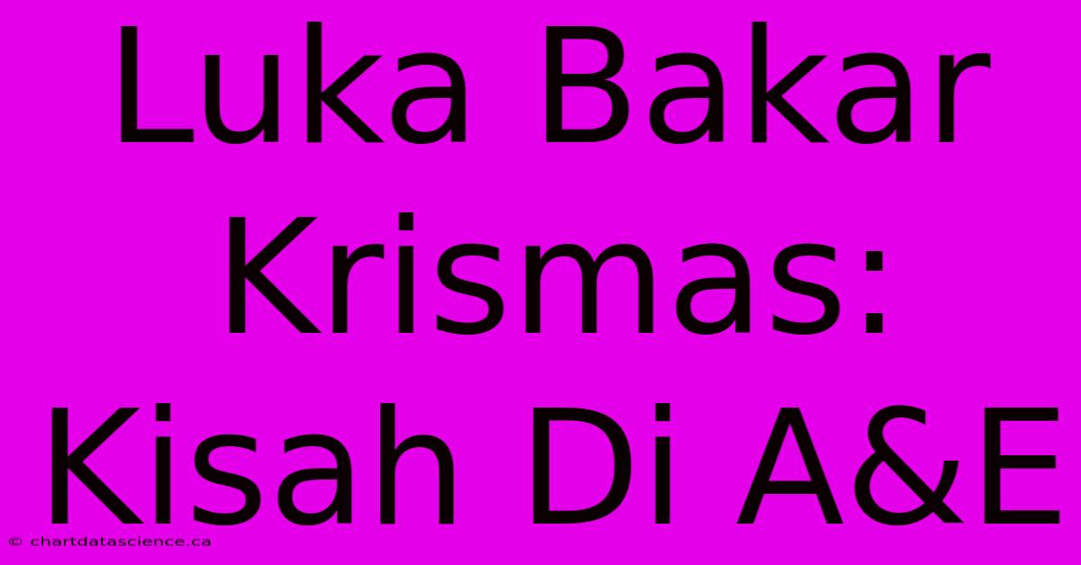 Luka Bakar Krismas:  Kisah Di A&E