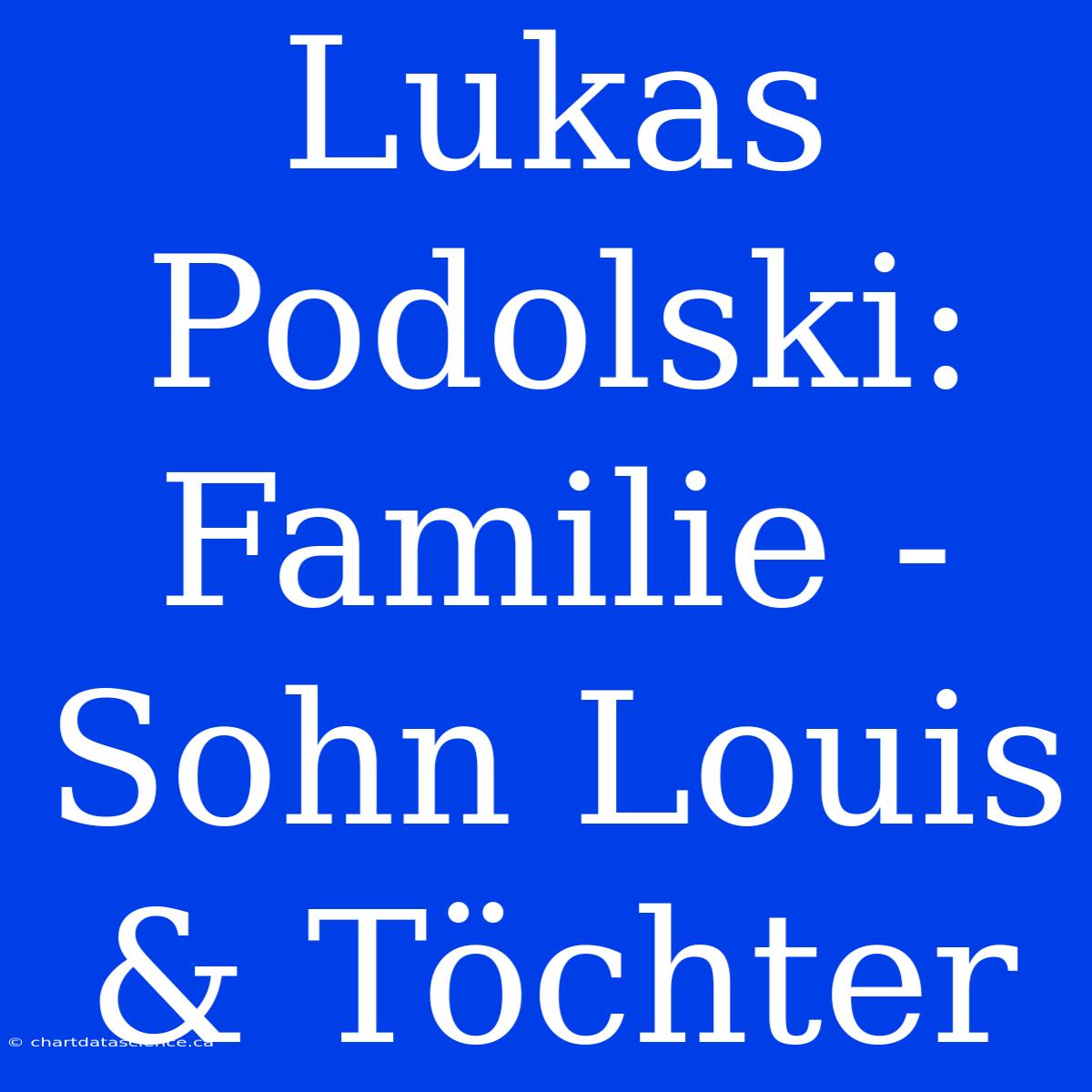 Lukas Podolski: Familie - Sohn Louis & Töchter