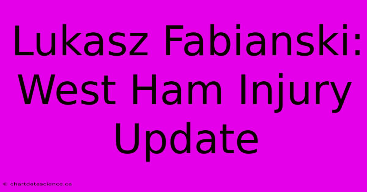 Lukasz Fabianski: West Ham Injury Update