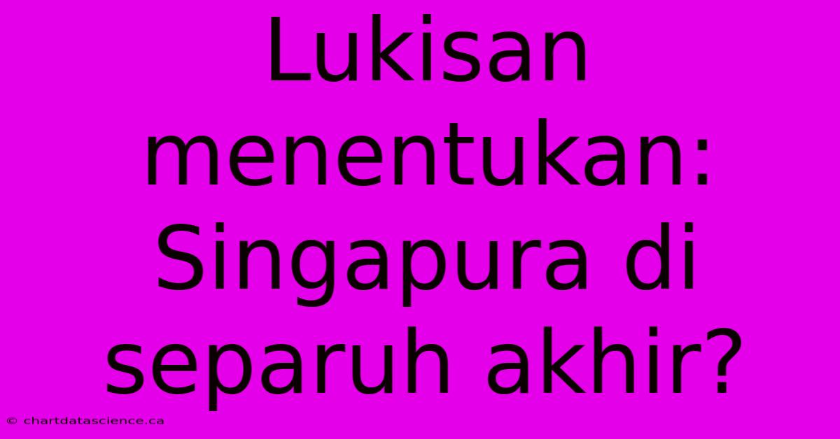 Lukisan Menentukan: Singapura Di Separuh Akhir?