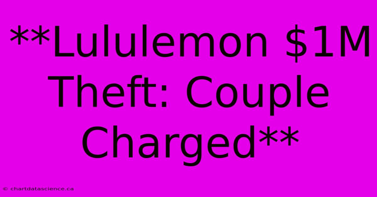 **Lululemon $1M Theft: Couple Charged**