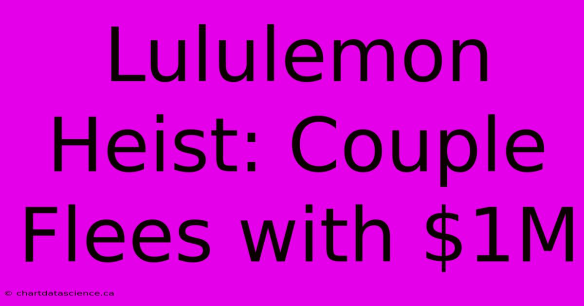 Lululemon Heist: Couple Flees With $1M