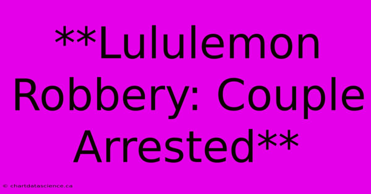 **Lululemon Robbery: Couple Arrested**