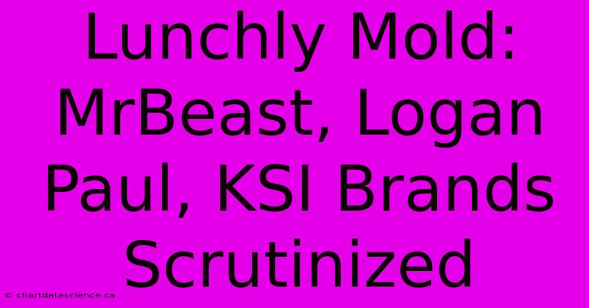 Lunchly Mold: MrBeast, Logan Paul, KSI Brands Scrutinized