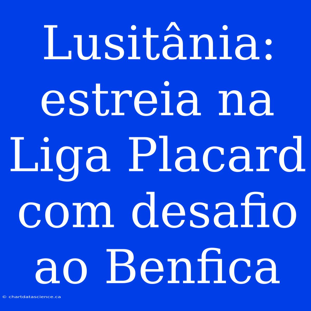 Lusitânia: Estreia Na Liga Placard Com Desafio Ao Benfica