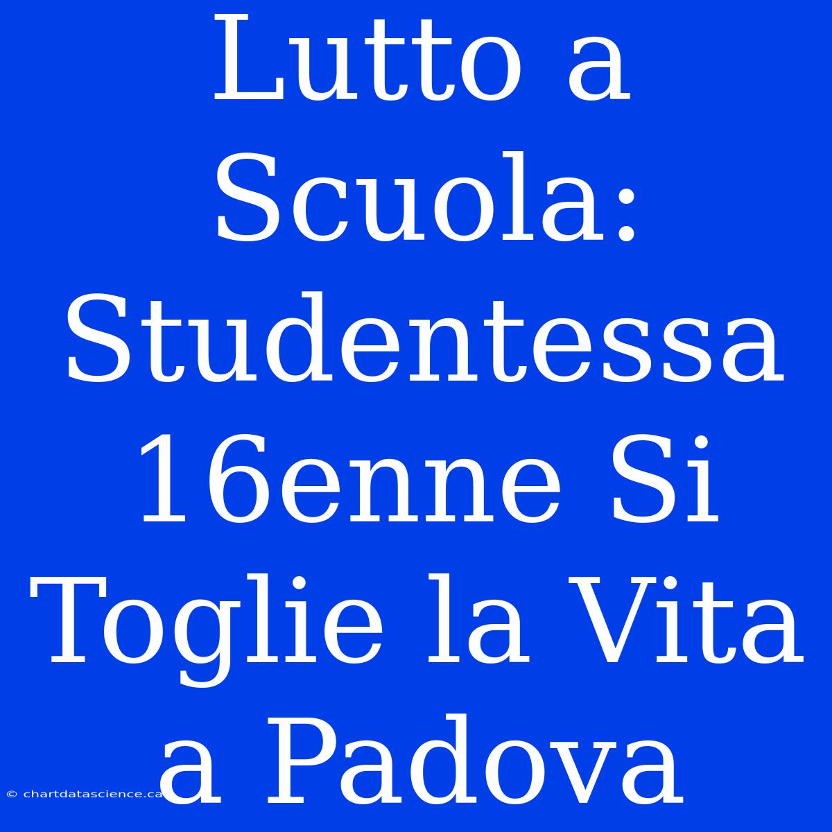 Lutto A Scuola: Studentessa 16enne Si Toglie La Vita A Padova