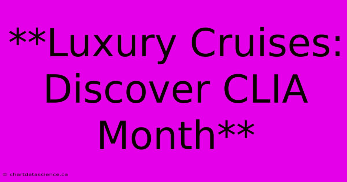 **Luxury Cruises: Discover CLIA Month**