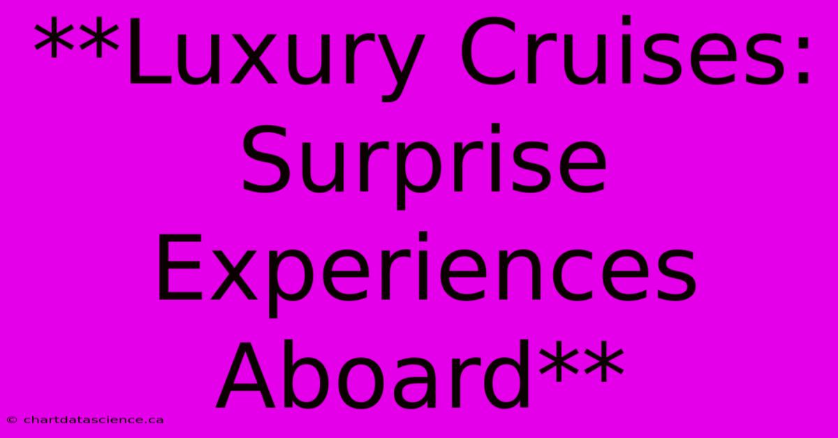 **Luxury Cruises: Surprise Experiences Aboard**