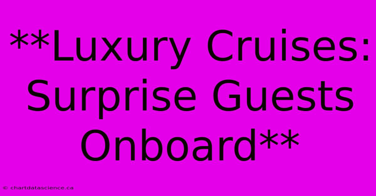 **Luxury Cruises: Surprise Guests Onboard** 