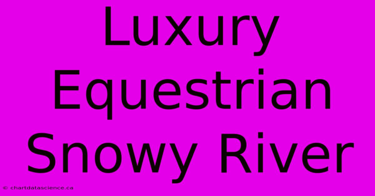 Luxury Equestrian Snowy River