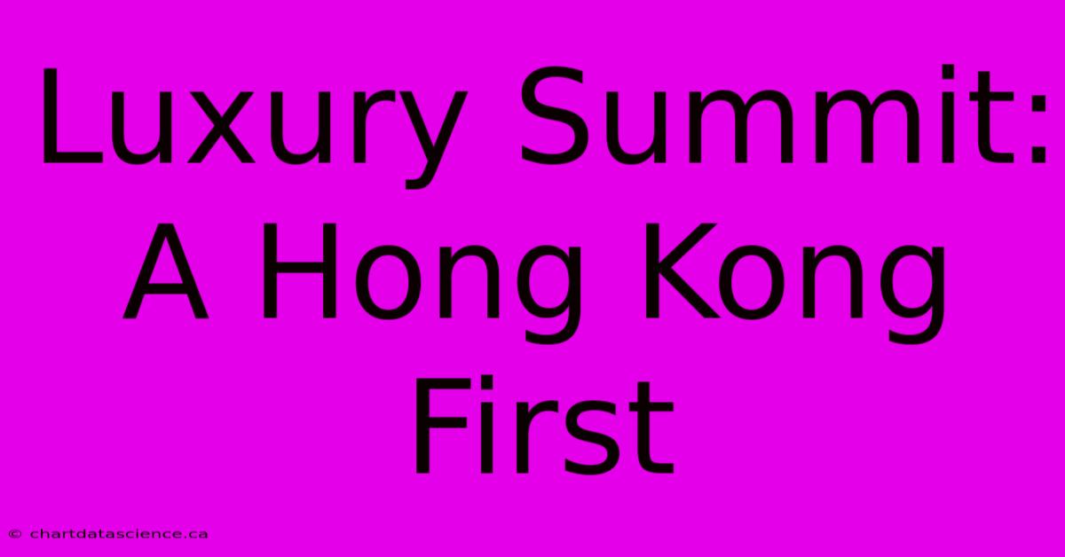 Luxury Summit: A Hong Kong First