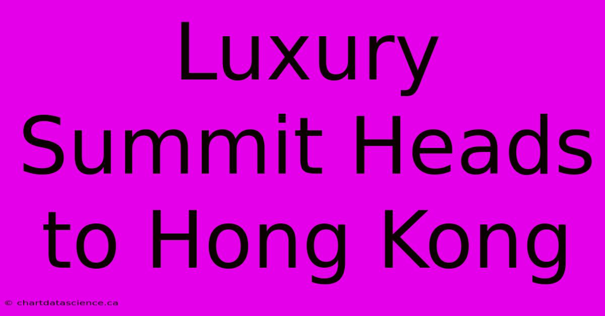 Luxury Summit Heads To Hong Kong