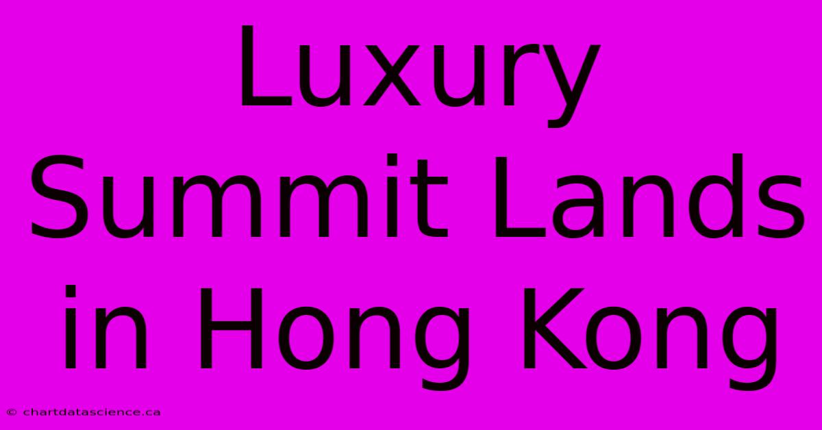 Luxury Summit Lands In Hong Kong