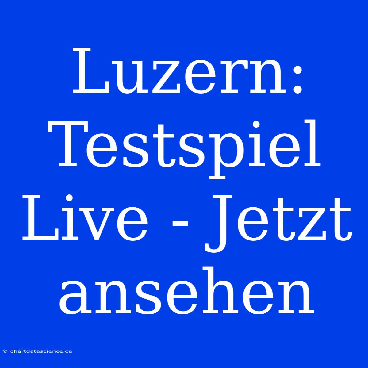 Luzern: Testspiel Live - Jetzt Ansehen