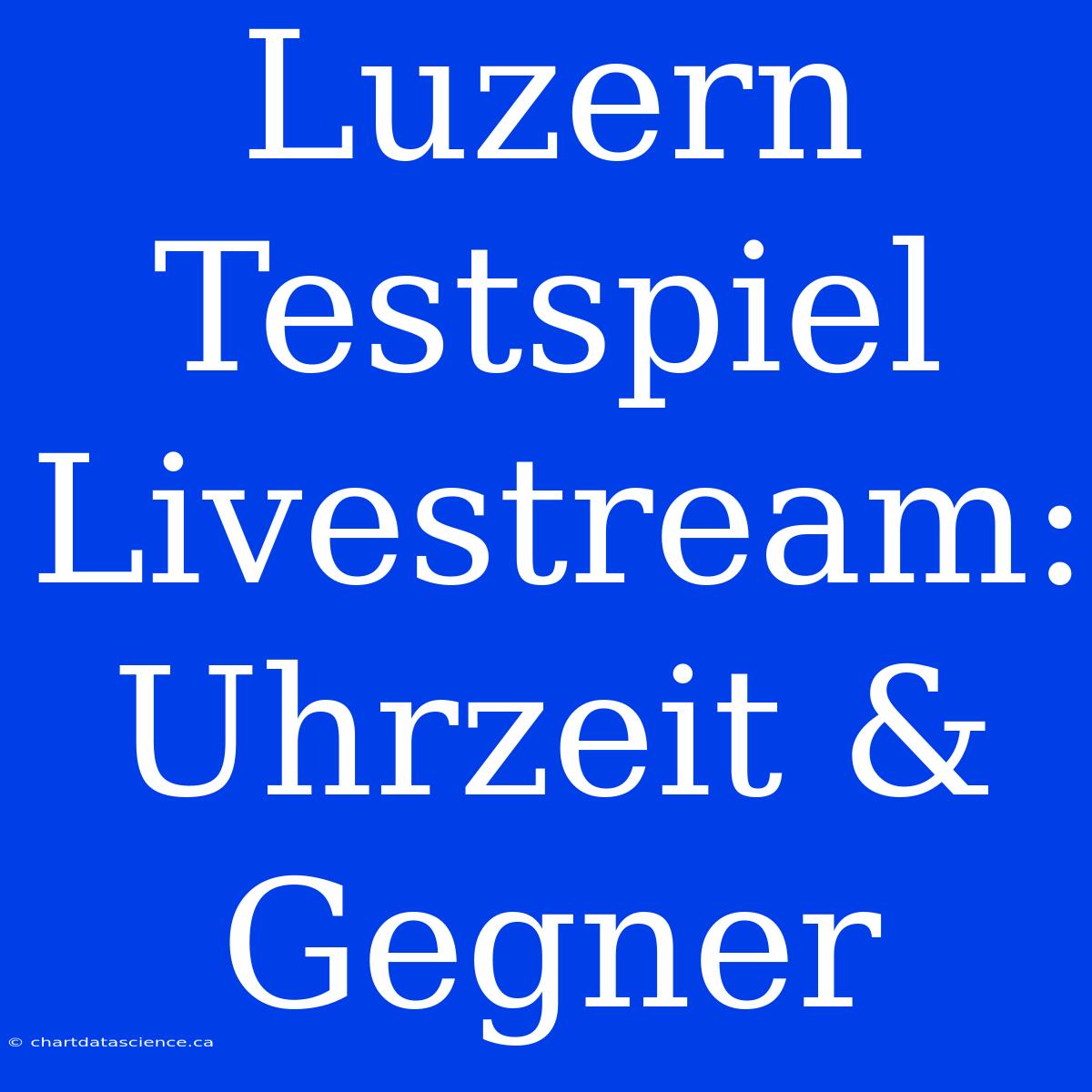 Luzern Testspiel Livestream: Uhrzeit & Gegner