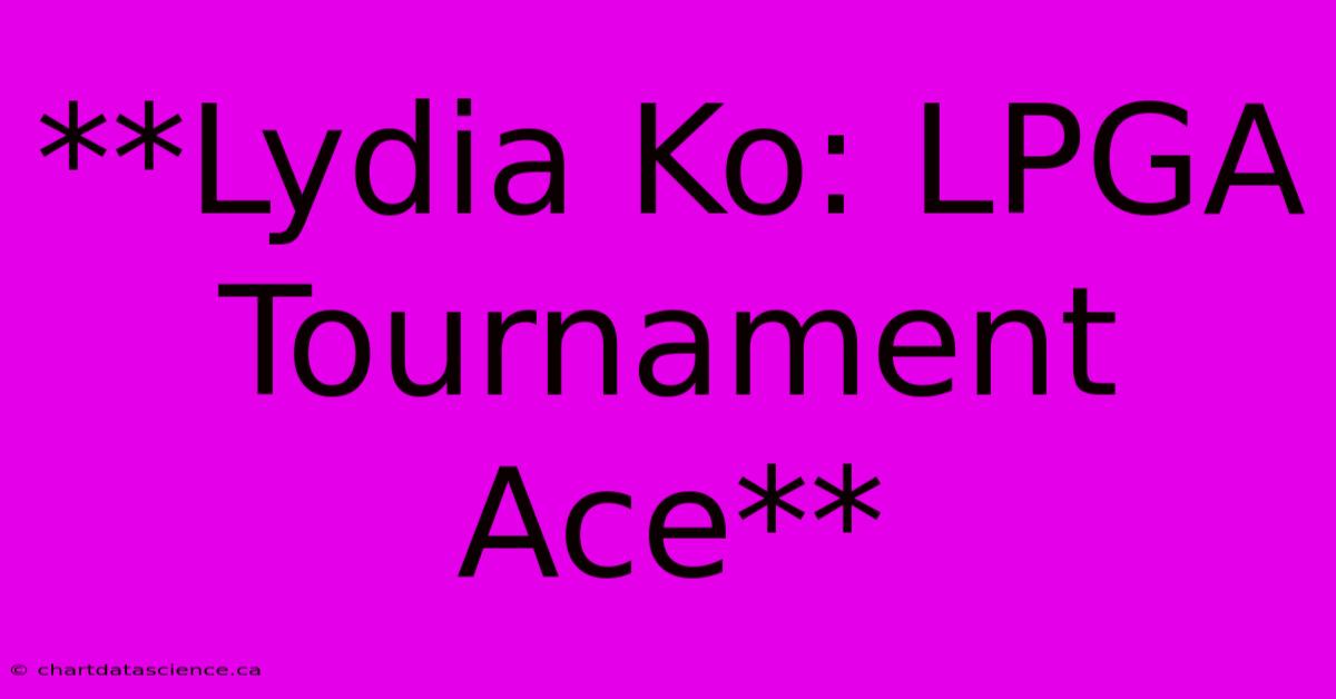 **Lydia Ko: LPGA Tournament Ace**