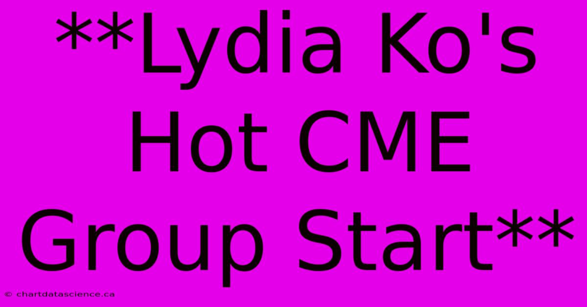 **Lydia Ko's Hot CME Group Start**