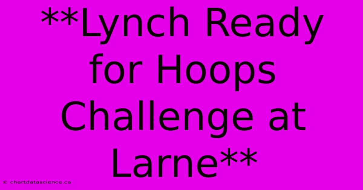 **Lynch Ready For Hoops Challenge At Larne** 