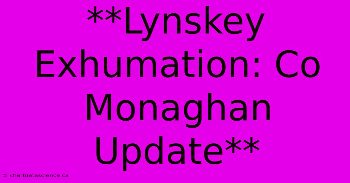 **Lynskey Exhumation: Co Monaghan Update**