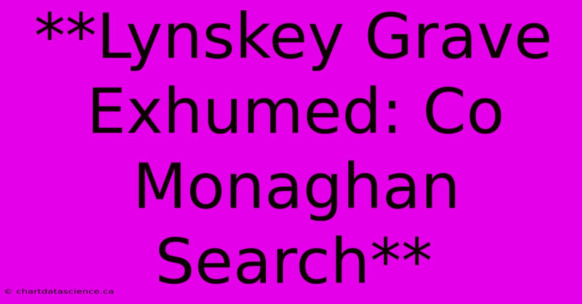 **Lynskey Grave Exhumed: Co Monaghan Search**