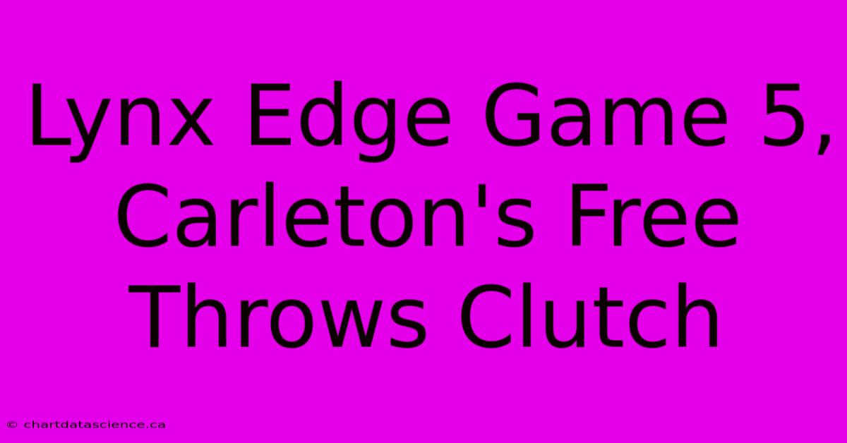 Lynx Edge Game 5, Carleton's Free Throws Clutch