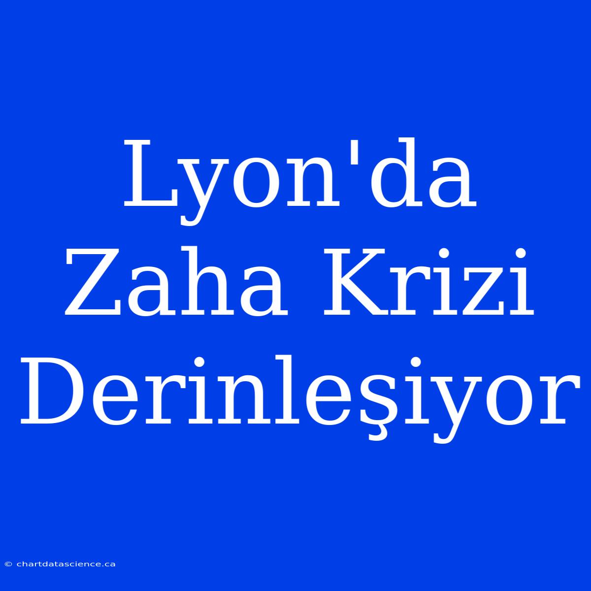 Lyon'da Zaha Krizi Derinleşiyor