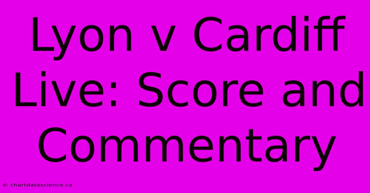 Lyon V Cardiff Live: Score And Commentary