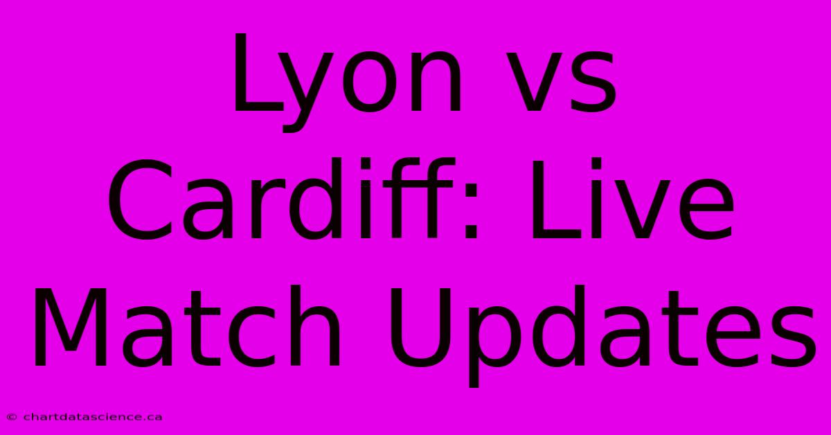 Lyon Vs Cardiff: Live Match Updates