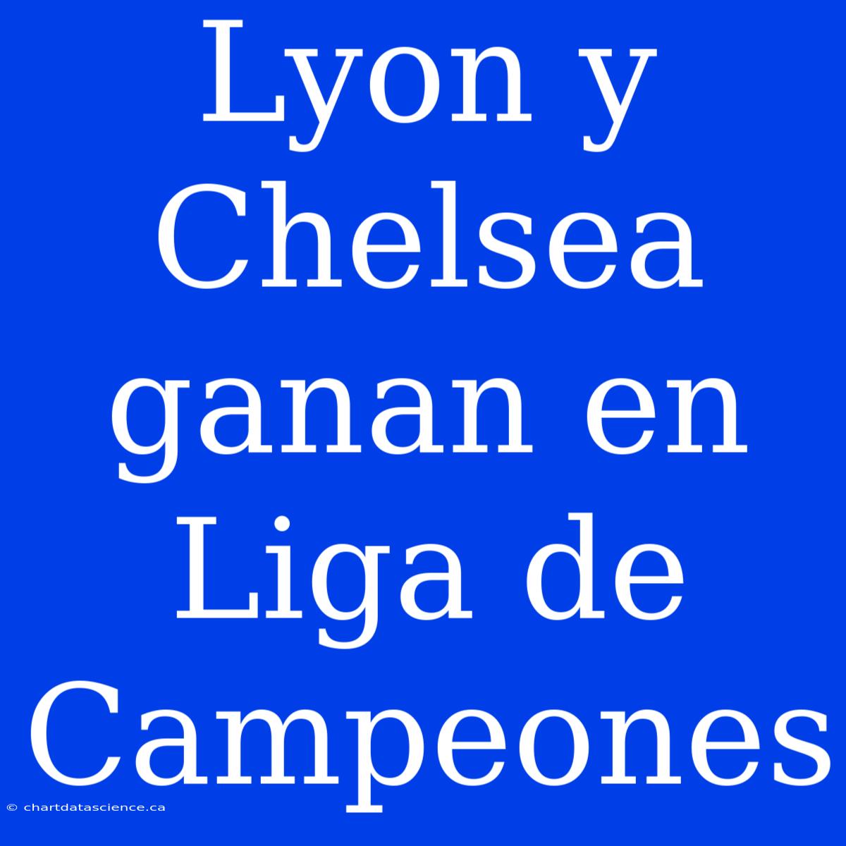 Lyon Y Chelsea Ganan En Liga De Campeones