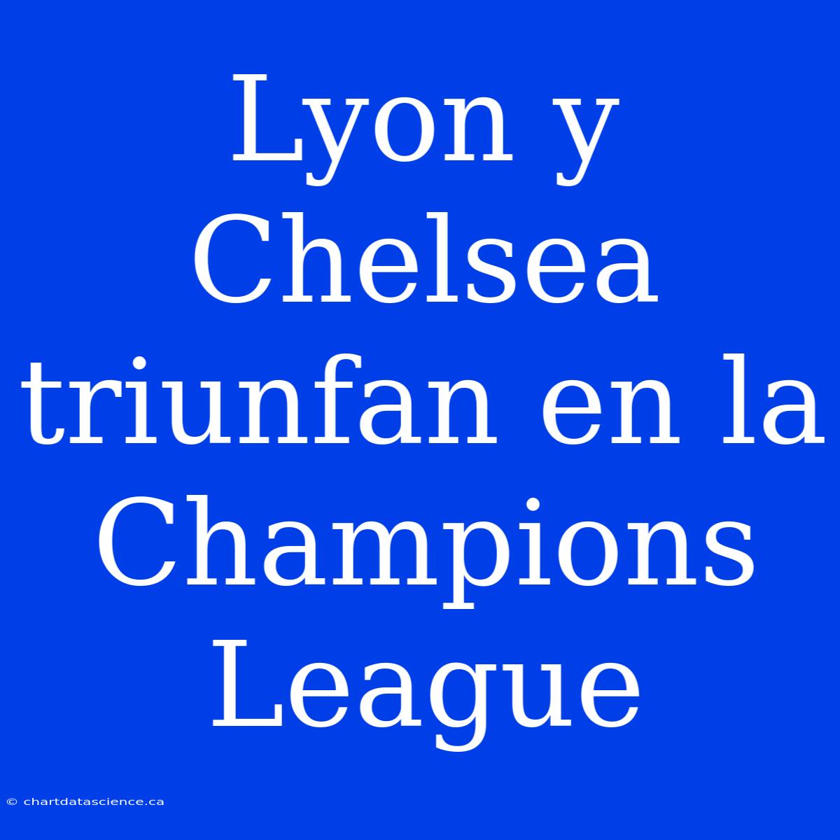 Lyon Y Chelsea Triunfan En La Champions League