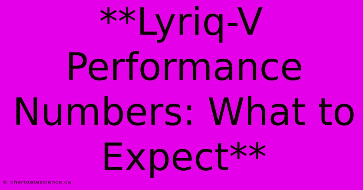 **Lyriq-V Performance Numbers: What To Expect** 