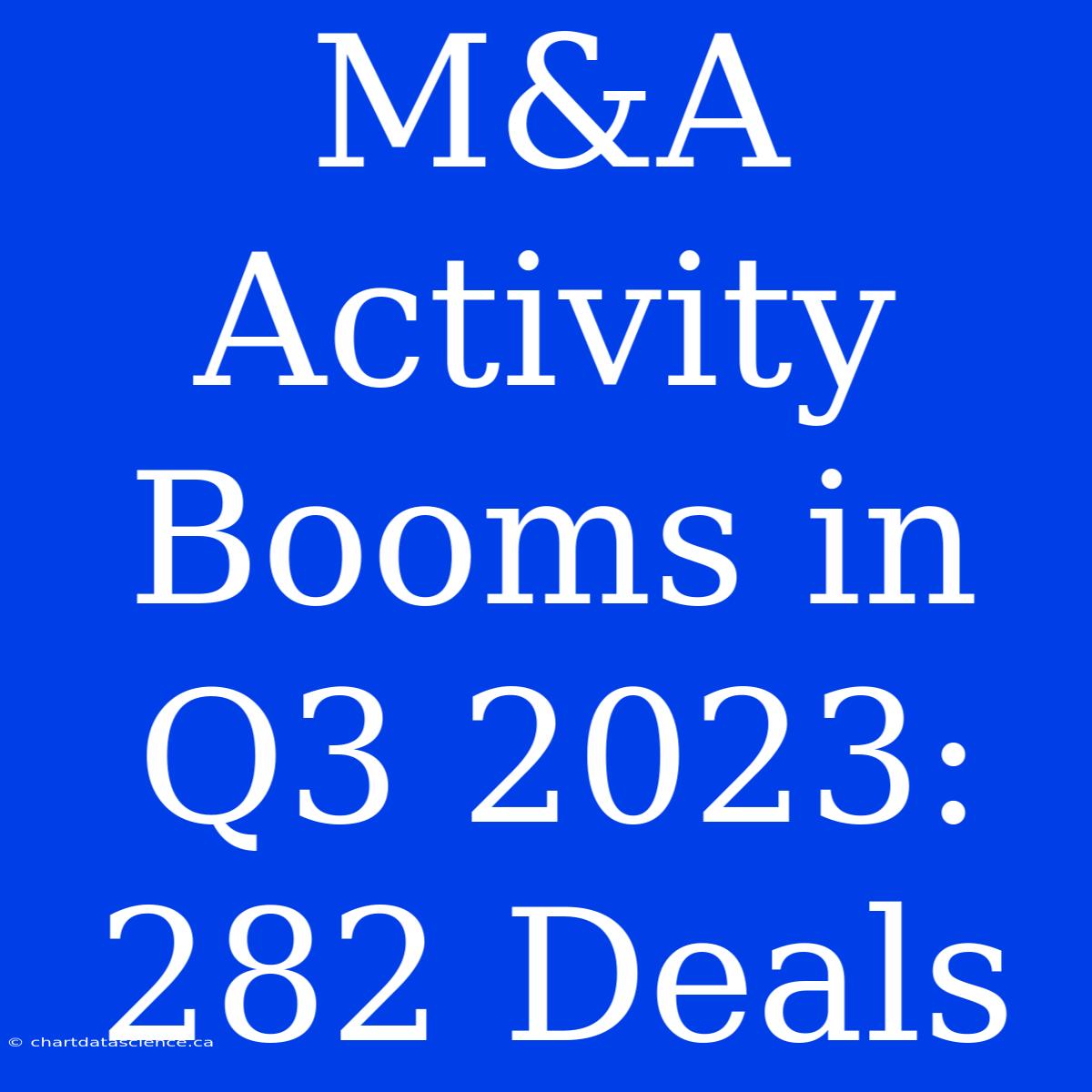 M&A Activity Booms In Q3 2023: 282 Deals