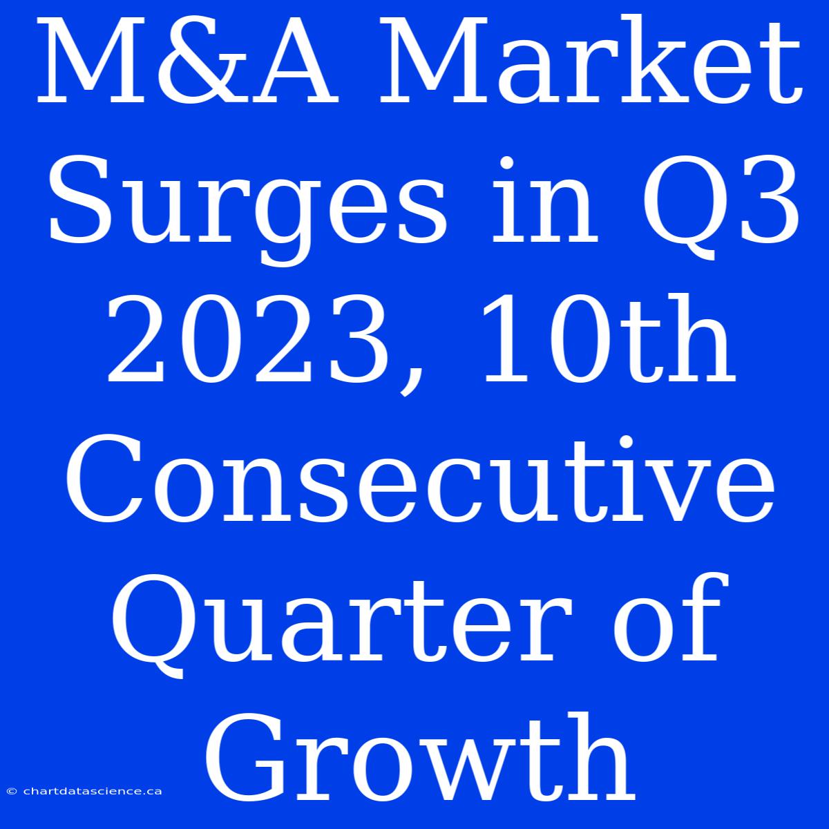 M&A Market Surges In Q3 2023, 10th Consecutive Quarter Of Growth