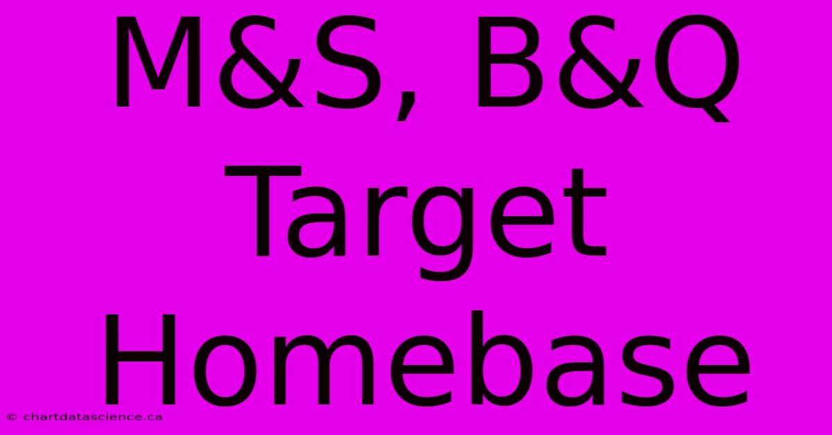 M&S, B&Q Target Homebase