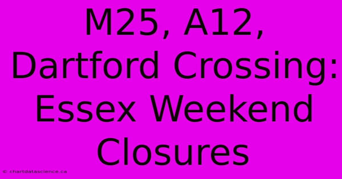 M25, A12, Dartford Crossing: Essex Weekend Closures