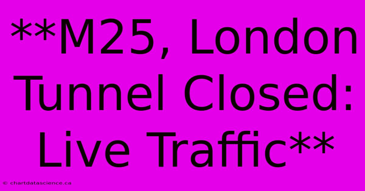 **M25, London Tunnel Closed: Live Traffic** 