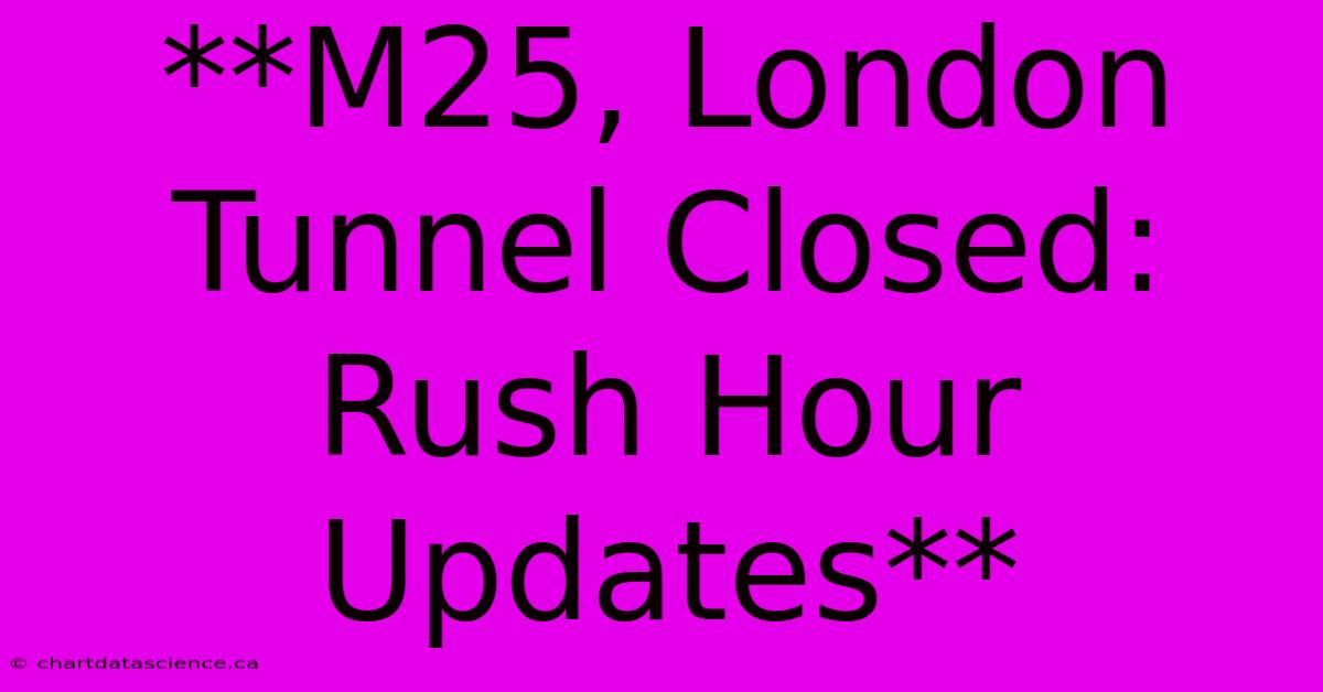 **M25, London Tunnel Closed: Rush Hour Updates**