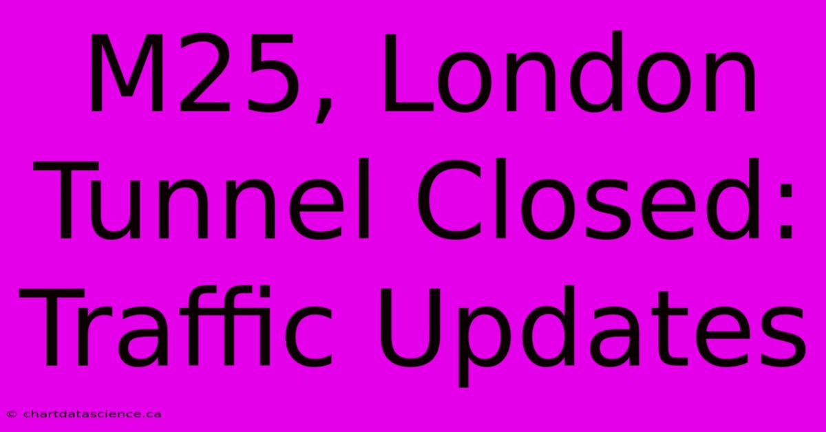 M25, London Tunnel Closed: Traffic Updates 