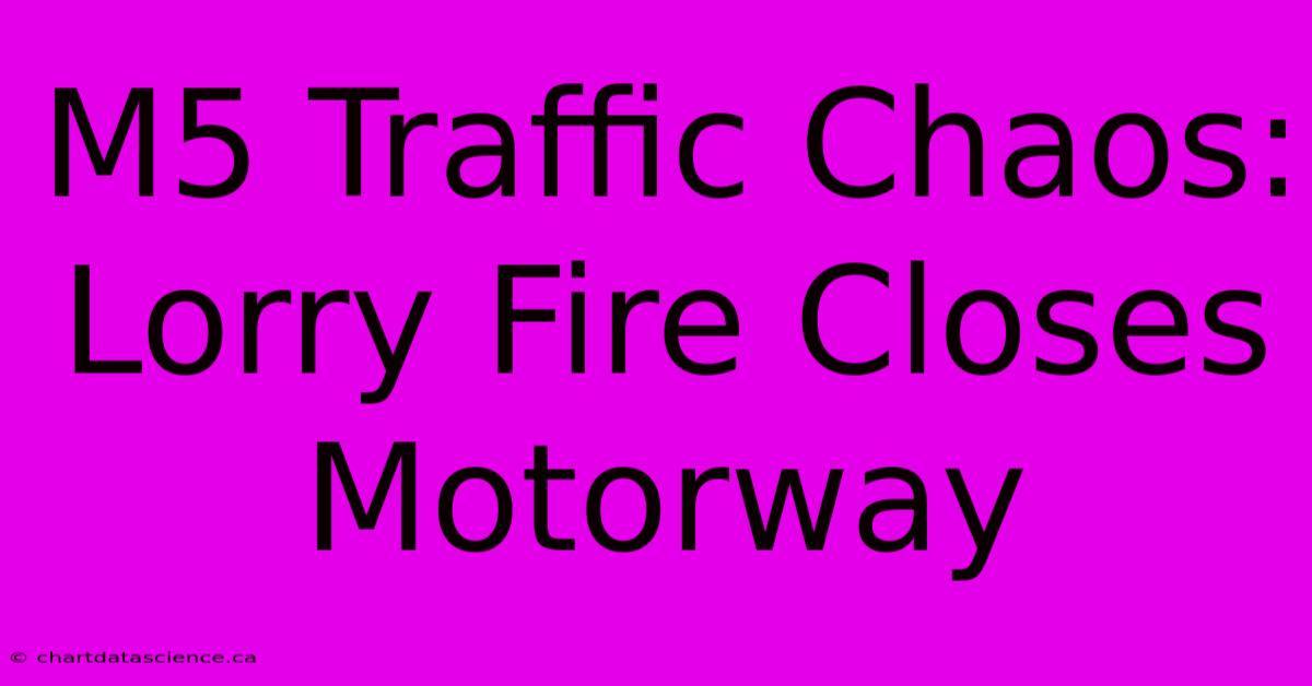 M5 Traffic Chaos: Lorry Fire Closes Motorway